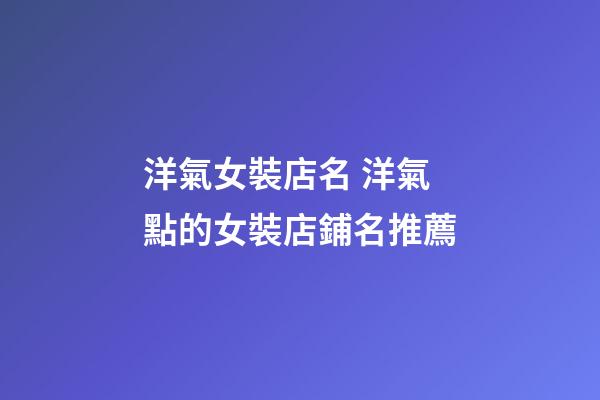 洋氣女裝店名 洋氣點的女裝店鋪名推薦